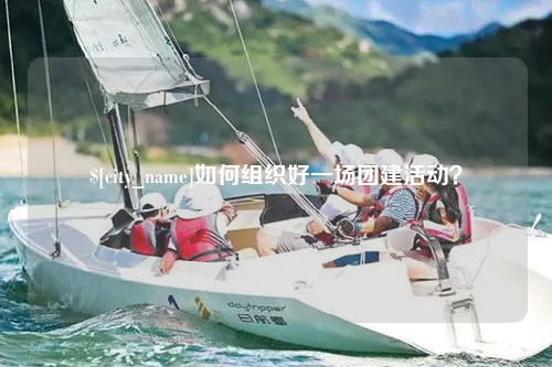 河池如何组织好一场团建活动？