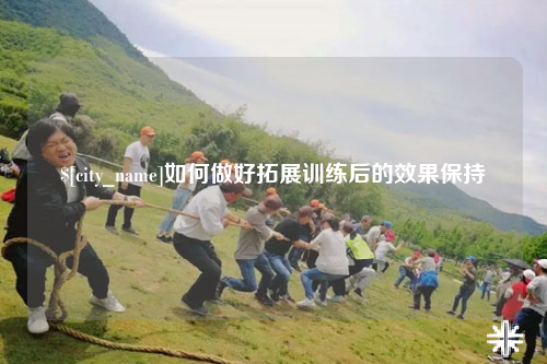 河池如何做好拓展训练后的效果保持